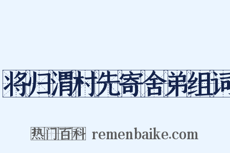 将归渭村先寄舍弟组词是什么意思的图片
